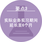 要点3 实际业务实习期间延长至6个月