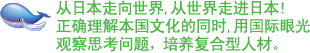 从日本走向世界,从世界走进日本!
正确理解本国文化的同时,用国际眼光观察思考问题，培养复合型人材。