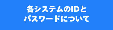 各システムのIDとパスワードについて