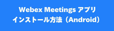 Webexインストール方法（Android）